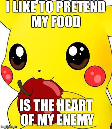 Murderous Pikachu | I LIKE TO PRETEND MY FOOD IS THE HEART OF MY ENEMY | image tagged in pikachu | made w/ Imgflip meme maker