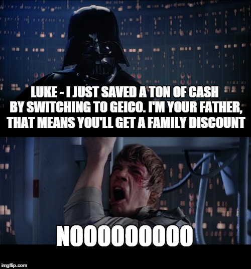 Darth Vader Just Switched to Geico | LUKE - I JUST SAVED A TON OF CASH BY SWITCHING TO GEICO. I'M YOUR FATHER, THAT MEANS YOU'LL GET A FAMILY DISCOUNT NOOOOOOOOO | image tagged in memes,star wars no | made w/ Imgflip meme maker