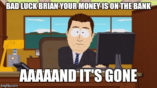 Aaaaand Its Gone Meme | BAD LUCK BRIAN YOUR MONEY IS ON THE BANK AAAAAND IT'S GONE | image tagged in memes,aaaaand its gone | made w/ Imgflip meme maker