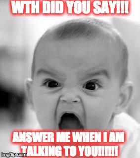 Angry Baby Meme | WTH DID YOU SAY!!! ANSWER ME WHEN I AM TALKING TO YOU!!!!!! | image tagged in memes,angry baby | made w/ Imgflip meme maker