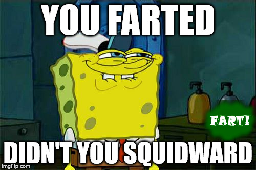 Don't You Squidward | YOU FARTED DIDN'T YOU SQUIDWARD | image tagged in memes,dont you squidward | made w/ Imgflip meme maker