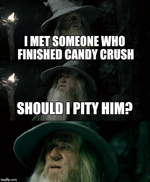 Confused Gandalf | I MET SOMEONE WHO FINISHED CANDY CRUSH SHOULD I PITY HIM? | image tagged in memes,confused gandalf | made w/ Imgflip meme maker