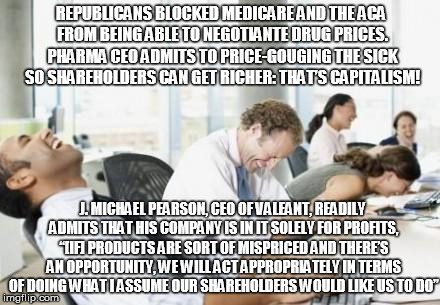 Business People Laughing | REPUBLICANS BLOCKED MEDICARE AND THE ACA FROM BEING ABLE TO NEGOTIANTE DRUG PRICES. PHARMA CEO ADMITS TO PRICE-GOUGING THE SICK SO SHAREHOLD | image tagged in business people laughing | made w/ Imgflip meme maker