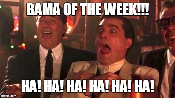 GOODFELLAS LAUGHING SCENE, HENRY HILL | BAMA OF THE WEEK!!! HA! HA! HA! HA! HA! HA! | image tagged in goodfellas laughing scene henry hill | made w/ Imgflip meme maker