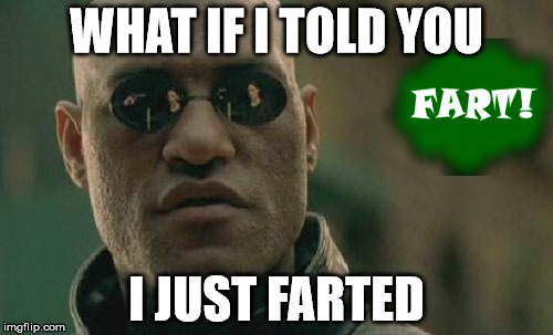 Matrix Morpheus | WHAT IF I TOLD YOU I JUST FARTED | image tagged in memes,matrix morpheus | made w/ Imgflip meme maker