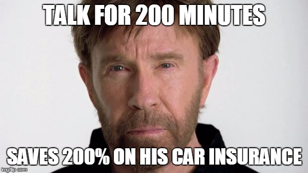 Chuck Norris | TALK FOR 200 MINUTES SAVES 200% ON HIS CAR INSURANCE | image tagged in chuck norris | made w/ Imgflip meme maker