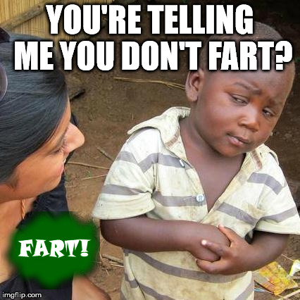 Third World Skeptical Kid | YOU'RE TELLING ME YOU DON'T FART? | image tagged in memes,third world skeptical kid | made w/ Imgflip meme maker