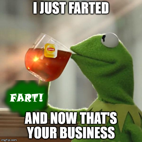 But That's None Of My Business | I JUST FARTED AND NOW THAT'S YOUR BUSINESS | image tagged in memes,but thats none of my business,kermit the frog | made w/ Imgflip meme maker
