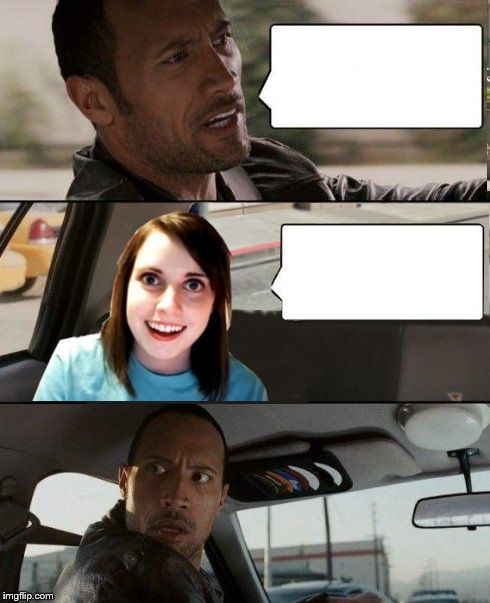 High Quality The Rock driving - Overly attached girlfriend Blank Meme Template