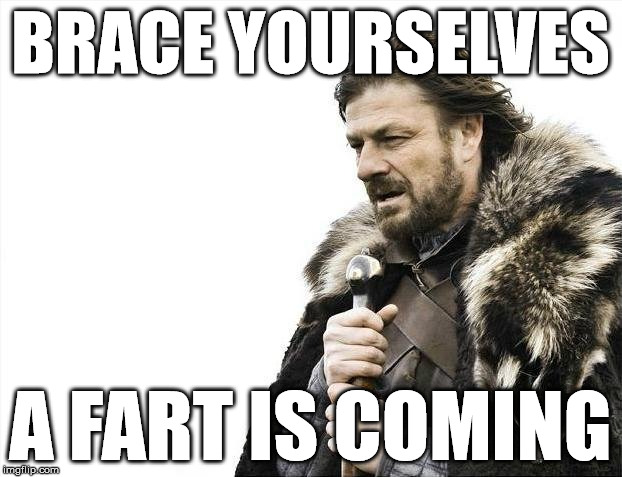 Brace Yourselves X is Coming Meme | BRACE YOURSELVES A FART IS COMING | image tagged in memes,brace yourselves x is coming | made w/ Imgflip meme maker