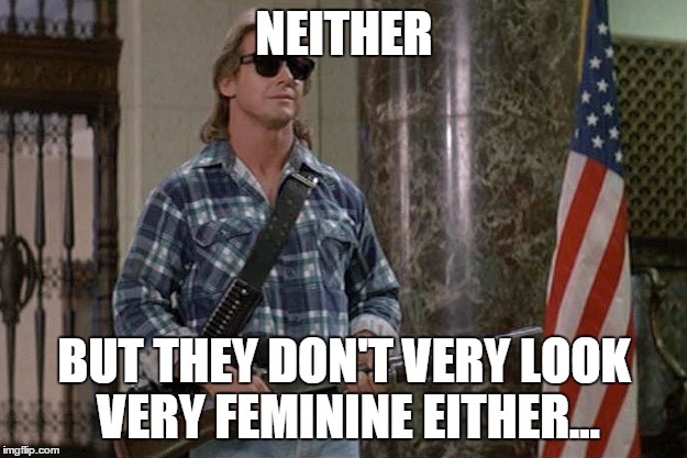 They Live | NEITHER BUT THEY DON'T VERY LOOK VERY FEMININE EITHER... | image tagged in they live | made w/ Imgflip meme maker