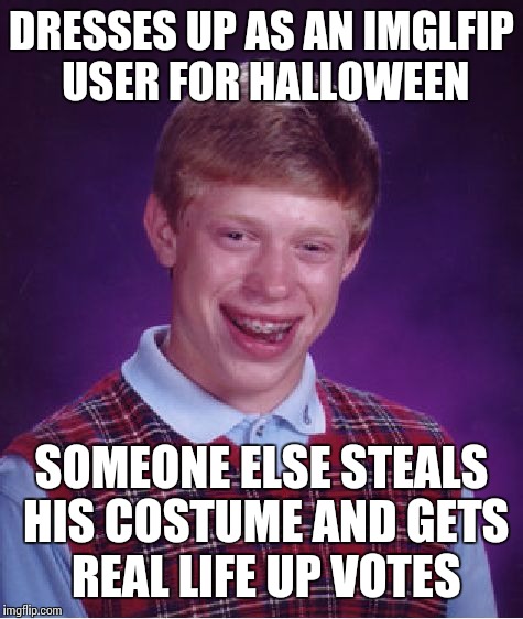 Bad Luck Brian | DRESSES UP AS AN IMGLFIP USER FOR HALLOWEEN SOMEONE ELSE STEALS HIS COSTUME AND GETS REAL LIFE UP VOTES | image tagged in memes,bad luck brian | made w/ Imgflip meme maker