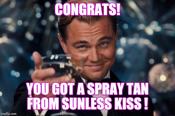 Leonardo Dicaprio Cheers Meme | CONGRATS! YOU GOT A SPRAY TAN FROM SUNLESS KISS ! | image tagged in memes,leonardo dicaprio cheers | made w/ Imgflip meme maker