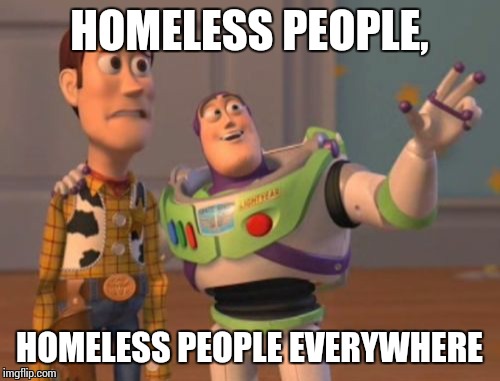 X, X Everywhere Meme | HOMELESS PEOPLE, HOMELESS PEOPLE EVERYWHERE | image tagged in memes,x x everywhere,homeless | made w/ Imgflip meme maker