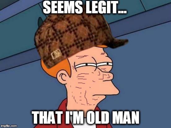 SEEMS LEGIT... THAT I'M OLD MAN | image tagged in old guy | made w/ Imgflip meme maker