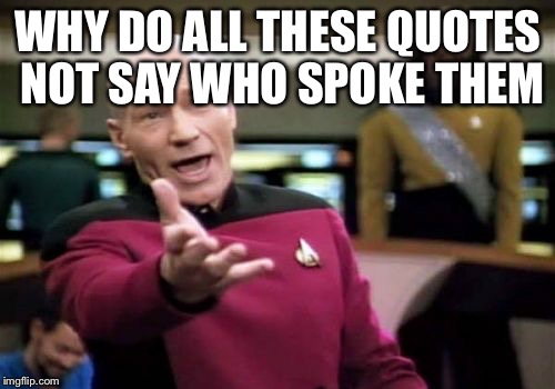 Picard Wtf Meme | WHY DO ALL THESE QUOTES NOT SAY WHO SPOKE THEM | image tagged in memes,picard wtf | made w/ Imgflip meme maker