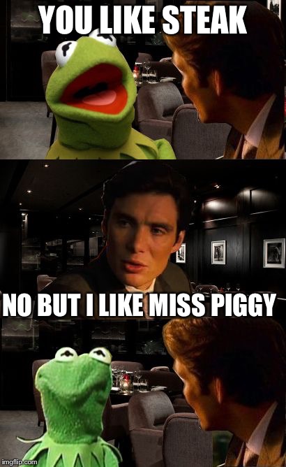 Kermit Inception | YOU LIKE STEAK NO BUT I LIKE MISS PIGGY | image tagged in kermit inception | made w/ Imgflip meme maker