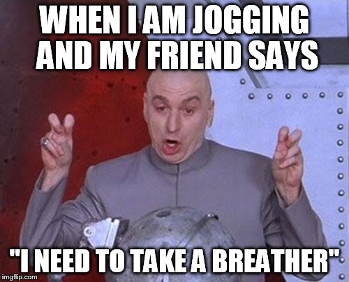 Dr Evil Laser | WHEN I AM JOGGING AND MY FRIEND SAYS "I NEED TO TAKE A BREATHER" | image tagged in memes,dr evil laser | made w/ Imgflip meme maker