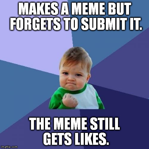 Here's the meme: https://imgflip.com/i/j2u9e | MAKES A MEME BUT FORGETS TO SUBMIT IT. THE MEME STILL GETS LIKES. | image tagged in memes,success kid | made w/ Imgflip meme maker