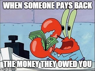 Especially when it's been several weeks | WHEN SOMEONE PAYS BACK THE MONEY THEY OWED YOU | image tagged in mr krabs | made w/ Imgflip meme maker
