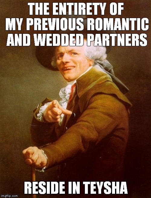 All my exes live in Texas | THE ENTIRETY OF MY PREVIOUS ROMANTIC AND WEDDED PARTNERS RESIDE IN TEYSHA | image tagged in memes,joseph ducreux | made w/ Imgflip meme maker