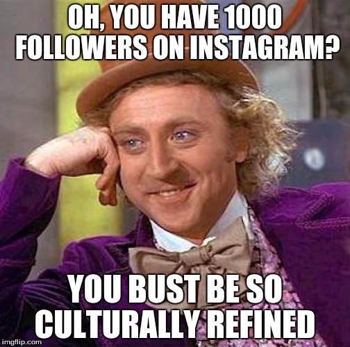 Creepy Condescending Wonka | OH, YOU HAVE 1000 FOLLOWERS ON INSTAGRAM? YOU BUST BE SO CULTURALLY REFINED | image tagged in memes,creepy condescending wonka | made w/ Imgflip meme maker