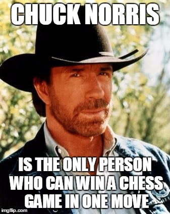 Chess players will understand... | CHUCK NORRIS IS THE ONLY PERSON WHO CAN WIN A CHESS GAME IN ONE MOVE | image tagged in memes,chuck norris,chess,chuck norris fact | made w/ Imgflip meme maker