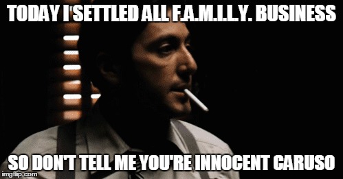 TODAY I SETTLED ALL F.A.M.I.L.Y. BUSINESS SO DON'T TELL ME YOU'RE INNOCENT CARUSO | made w/ Imgflip meme maker