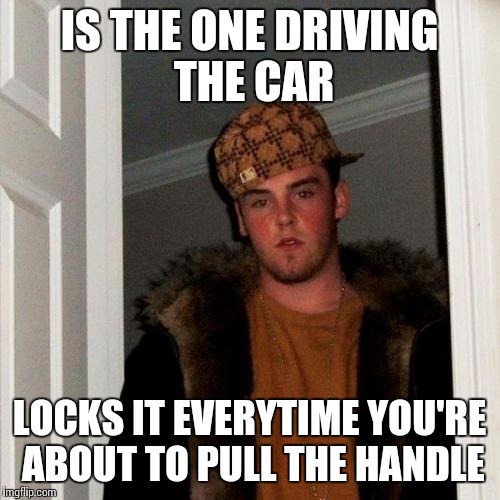 Scumbag Steve Meme | IS THE ONE DRIVING THE CAR LOCKS IT EVERYTIME YOU'RE ABOUT TO PULL THE HANDLE | image tagged in memes,scumbag steve | made w/ Imgflip meme maker