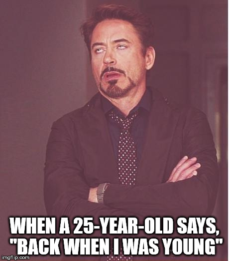 Face You Make Robert Downey Jr | WHEN A 25-YEAR-OLD SAYS, "BACK WHEN I WAS YOUNG" | image tagged in memes,face you make robert downey jr | made w/ Imgflip meme maker