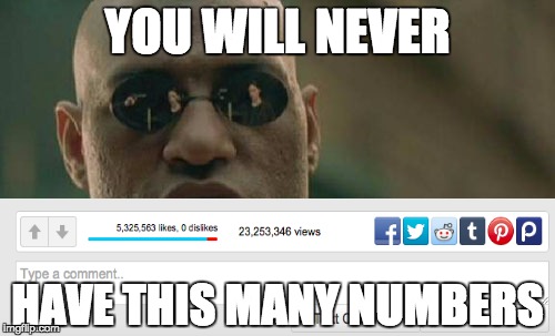 WOAH | YOU WILL NEVER HAVE THIS MANY NUMBERS | image tagged in memes,matrix morpheus,funny,upvotes,views,numbers | made w/ Imgflip meme maker