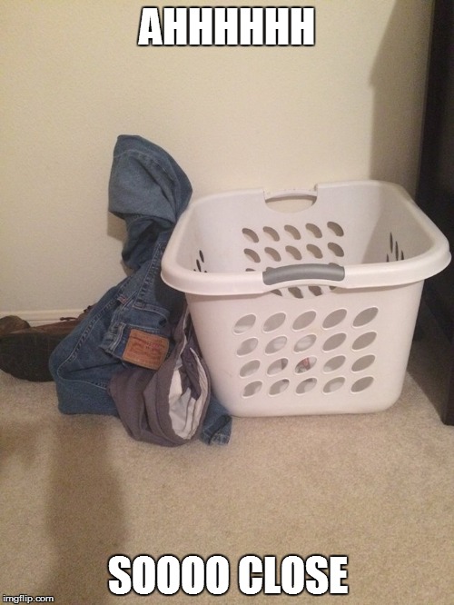 Dirty Laundry | AHHHHHH SOOOO CLOSE | image tagged in dirty laundry | made w/ Imgflip meme maker