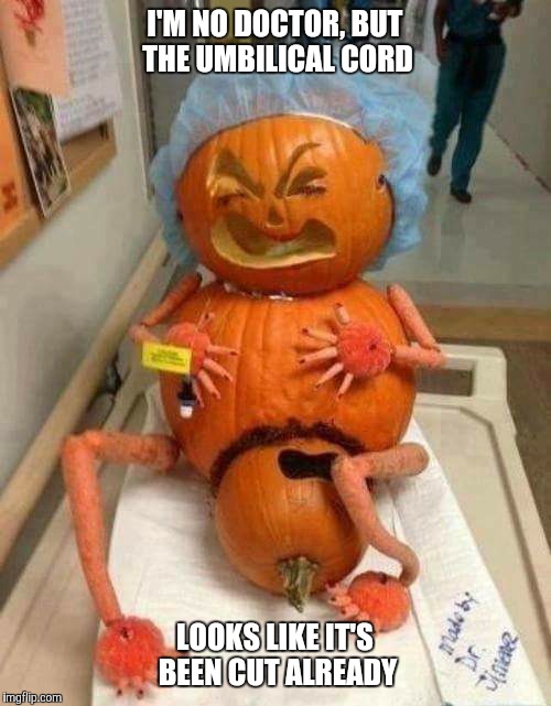 I'M NO DOCTOR, BUT THE UMBILICAL CORD LOOKS LIKE IT'S BEEN CUT ALREADY | image tagged in pumpkin,doctor | made w/ Imgflip meme maker