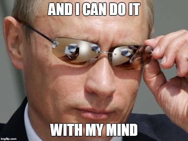 Vladimir Putin | AND I CAN DO IT WITH MY MIND | image tagged in vladimir putin | made w/ Imgflip meme maker