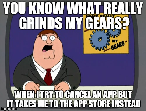 Peter Griffin News Meme | YOU KNOW WHAT REALLY GRINDS MY GEARS? WHEN I TRY TO CANCEL AN APP BUT IT TAKES ME TO THE APP STORE INSTEAD | image tagged in memes,peter griffin news | made w/ Imgflip meme maker