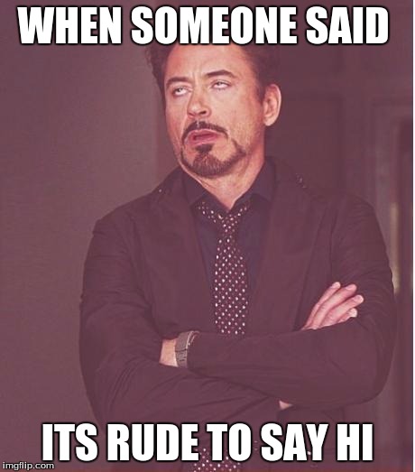 Face You Make Robert Downey Jr Meme | WHEN SOMEONE SAID ITS RUDE TO SAY HI | image tagged in memes,face you make robert downey jr | made w/ Imgflip meme maker