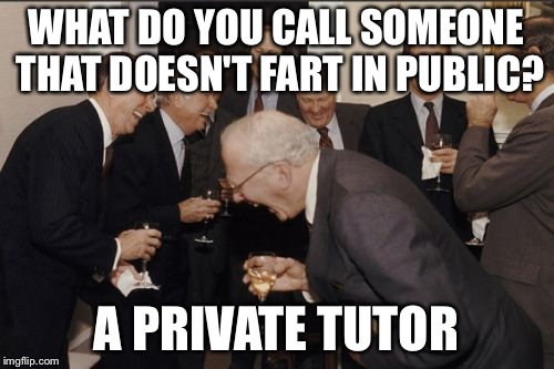 Laughing Men In Suits Meme | WHAT DO YOU CALL SOMEONE THAT DOESN'T FART IN PUBLIC? A PRIVATE TUTOR | image tagged in memes,laughing men in suits | made w/ Imgflip meme maker