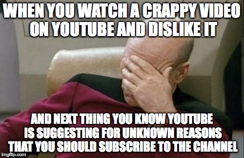 Captain Picard Facepalm Meme | WHEN YOU WATCH A CRAPPY VIDEO ON YOUTUBE AND DISLIKE IT AND NEXT THING YOU KNOW YOUTUBE IS SUGGESTING FOR UNKNOWN REASONS THAT YOU SHOULD SU | image tagged in memes,captain picard facepalm | made w/ Imgflip meme maker