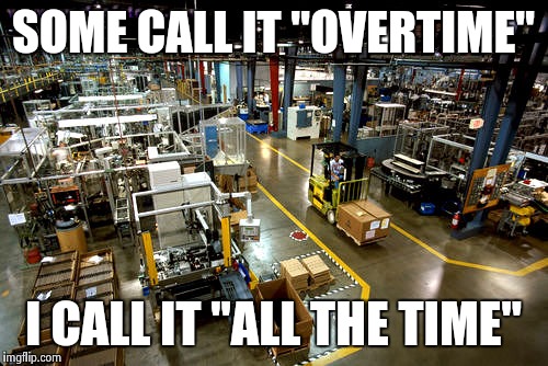 Overtime | SOME CALL IT "OVERTIME" I CALL IT "ALL THE TIME" | image tagged in work | made w/ Imgflip meme maker