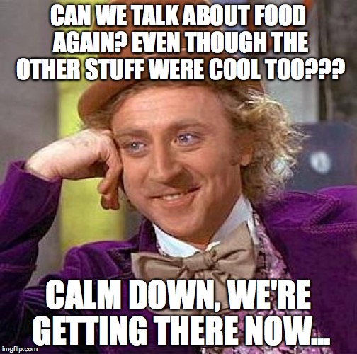 Food = #1 priority | CAN WE TALK ABOUT FOOD AGAIN? EVEN THOUGH THE OTHER STUFF WERE COOL TOO??? CALM DOWN, WE'RE GETTING THERE NOW... | image tagged in memes,creepy condescending wonka | made w/ Imgflip meme maker
