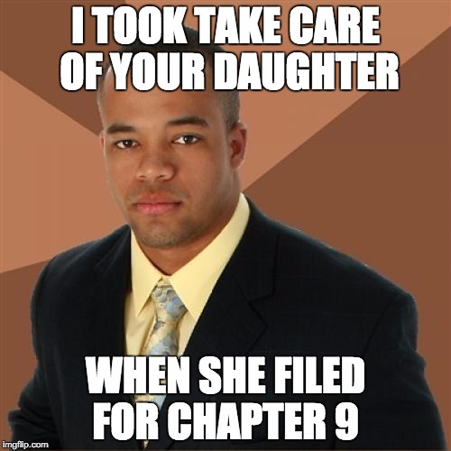 Successful Black Man | I TOOK TAKE CARE OF YOUR DAUGHTER WHEN SHE FILED FOR CHAPTER 9 | image tagged in memes,successful black man | made w/ Imgflip meme maker