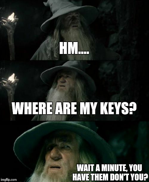 Confused Gandalf Meme | HM.... WHERE ARE MY KEYS? WAIT A MINUTE, YOU HAVE THEM DON'T YOU? | image tagged in memes,confused gandalf | made w/ Imgflip meme maker
