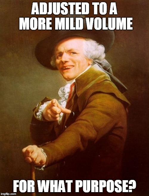 Joseph Ducreux | ADJUSTED TO A MORE MILD VOLUME FOR WHAT PURPOSE? | image tagged in memes,joseph ducreux | made w/ Imgflip meme maker