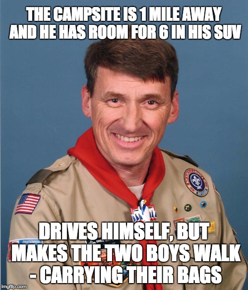 Bully Scoutmaster | THE CAMPSITE IS 1 MILE AWAY AND HE HAS ROOM FOR 6 IN HIS SUV DRIVES HIMSELF, BUT MAKES THE TWO BOYS WALK - CARRYING THEIR BAGS | image tagged in bully scoutmaster | made w/ Imgflip meme maker