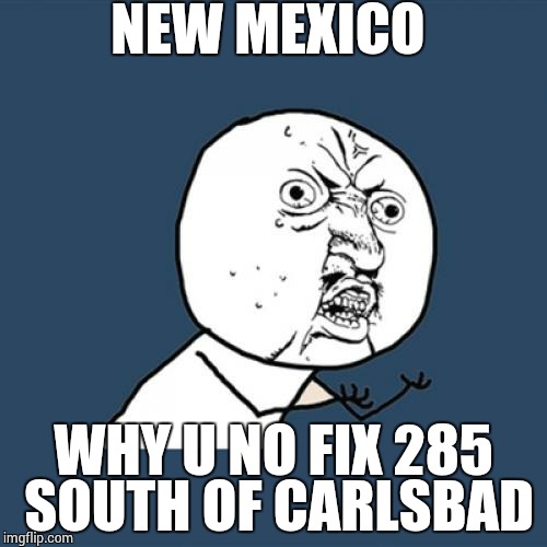 Y U No Meme | NEW MEXICO WHY U NO FIX 285 SOUTH OF CARLSBAD | image tagged in memes,y u no | made w/ Imgflip meme maker