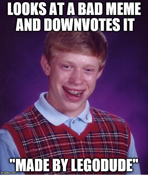 Bad Luck Brian Meme | LOOKS AT A BAD MEME AND DOWNVOTES IT "MADE BY LEGODUDE" | image tagged in memes,bad luck brian | made w/ Imgflip meme maker