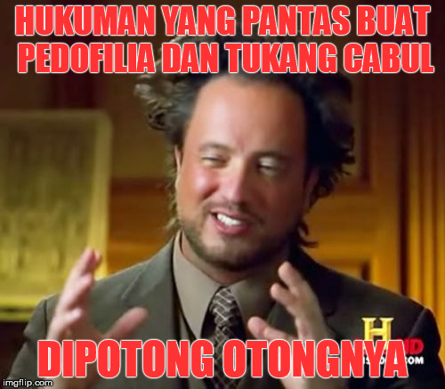 Ancient Aliens Meme | HUKUMAN YANG PANTAS BUAT PEDOFILIA DAN TUKANG CABUL DIPOTONG OTONGNYA | image tagged in memes,ancient aliens | made w/ Imgflip meme maker