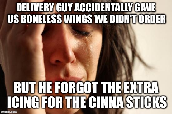 First World Problems | DELIVERY GUY ACCIDENTALLY GAVE US BONELESS WINGS WE DIDN'T ORDER BUT HE FORGOT THE EXTRA ICING FOR THE CINNA STICKS | image tagged in memes,first world problems,AdviceAnimals | made w/ Imgflip meme maker