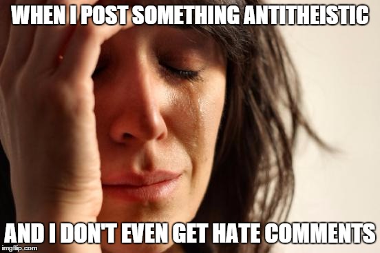 First World Problems Meme | WHEN I POST SOMETHING ANTITHEISTIC AND I DON'T EVEN GET HATE COMMENTS | image tagged in memes,first world problems | made w/ Imgflip meme maker