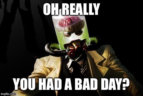 Oh Really? | OH REALLY YOU HAD A BAD DAY? | image tagged in oh really | made w/ Imgflip meme maker